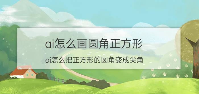 ai怎么画圆角正方形 ai怎么把正方形的圆角变成尖角？